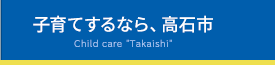 子育てするなら、高石市 Child care Takaishi