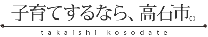 子育てするなら、高石市。 takaishi kosodate